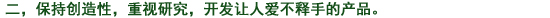 二、常に創(chuàng)造性を持ち、研究心を大切にし、使って喜ばれる製品を開(kāi)発する。